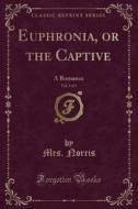 Euphronia, Or The Captive, Vol. 3 Of 3 di Mrs Norris edito da Forgotten Books