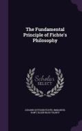 The Fundamental Principle Of Fichte's Philosophy di Johann Gottlieb Fichte, Immanuel Kant, Ellen Bliss Talbot edito da Palala Press