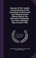 Minutes Of The Twelfth Annual Meeting Of The Association Of University And College Business Officers Held At The University Of Michigan, Ann Arbor, Mi edito da Palala Press