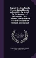 English Goodwin Family Papers; Being Material Collected In The Search For The Ancestry Of William And Ozias Goodwin, Immigrants Of 1632 And Residents  di Frank Farnsworth Starr, James Junius Goodwin edito da Palala Press