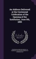 An Address Delivered At The Centennial Celebration Of The Opening Of The Institution, June 5th, 1895 di Stephen Beauregard Weeks edito da Palala Press