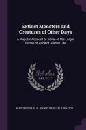 Extinct Monsters and Creatures of Other Days: A Popular Account of Some of the Larger Forms of Ancient Animal Life di H. N. Hutchinson edito da CHIZINE PUBN