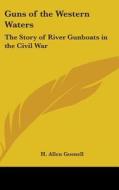 Guns of the Western Waters: The Story of River Gunboats in the Civil War di H. Allen Gosnell edito da Kessinger Publishing