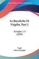 Le Bucoliche Di Virgilio, Part 1: Ecloghe 1-5 (1889) di Virgil edito da Kessinger Publishing