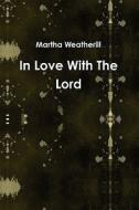 In Love With The Lord di Martha Weatherill edito da Lulu.com