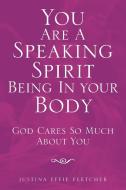 You Are a Speaking Spirit Being in Your Body di Justina Effie Fletcher edito da Xlibris