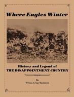 Where Eagles Winter: Histroy and Legend of the Disappointment Country di Wilma Crisp Bankston edito da Createspace
