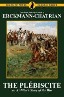 The Plébiscite, or, A Miller's Story of the War di Erckmann-Chatrian, Emile Erckmann, Alexandre Chatrian edito da Wildside Press