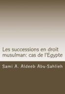 Les Successions En Droit Musulman: Cas de L'Egypte: Presentation, Versets Coraniques Et Dispositions Legales di Sami a. Aldeeb Abu-Sahlieh edito da Createspace