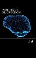Evolution or Creation: Evolution Science Religion Bible di J. A edito da Createspace