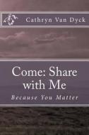 Come: Share with Me: Because You Matter di Cathryn Van Dyck edito da Createspace