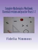 Complete Mathematics Workbook: Essential Revision and Practise Years 1 -2: With Answers di Fidelia Nimmons edito da Createspace