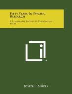 Fifty Years in Psychic Research: A Remarkable Record of Phenomenal Facts di Joseph F. Snipes edito da Literary Licensing, LLC