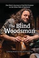 The Blind Woodsman: One Man's Journey to Find His Purpose on the Other Side of Darkness di John Furniss, Anni Furniss edito da FOX CHAPEL PUB CO INC