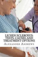 Lichen Sclerosus: Tests, Causes and Treatment Options di Alexander Andrews Ma edito da Createspace