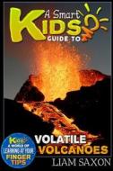A Smart Kids Guide to Volatile Volcanoes: A World of Learning at Your Fingertips di Liam Saxon edito da Createspace