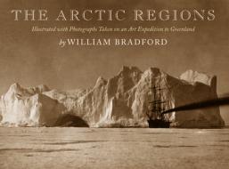 The Arctic Regions: Illustrated with Photographs Taken on an Art Expedition to Greenland di William Bradford edito da David R. Godine Publisher