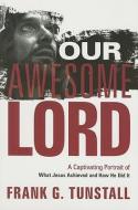 Our Awesome Lord: A Captivating Portrait of What Jesus Achieved and How He Did It di Frank G. Tunstall edito da CREATION HOUSE