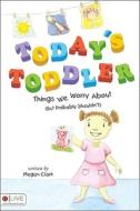 Today's Toddler: Things We Worry about (But Probably Shouldn't) di Megan Clark edito da Tate Publishing & Enterprises