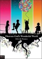 Heaven-God's Wonderful World di Robert B. Thompson edito da Tate Publishing & Enterprises