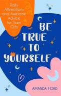 Be True to Yourself: Daily Affirmations and Awesome Advice for Teen Girls (Gifts for Teen Girls, Teen and Young Adult Maturing and Bullying di Amanda Ford edito da CONARI PR