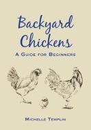 Backyard Chickens: A Guide for Beginners di Michelle Templin edito da NEW HOLLAND