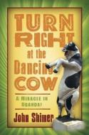 Turn Right at the Dancing Cow: A Miracle in Uganda! di John Shimer edito da EDK DISTRIBUTION LLC