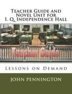 Teacher Guide and Novel Unit for I. Q. Independence Hall: Lessons on Demand di John Pennington edito da Createspace Independent Publishing Platform