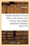 Oraison Fun bre de Louis XIV, Roi de France Et de Navarre di Aleaume edito da Hachette Livre - BNF