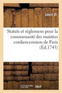 Statuts Et Règlemens Pour La Communauté Des Maistres Cordiers-Criniers de la Ville di Louis XI edito da HACHETTE LIVRE