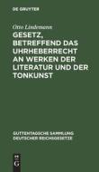 Gesetz, betreffend das Uhrheberrecht an Werken der Literatur und der Tonkunst di Otto Lindemann edito da De Gruyter
