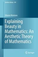 Explaining Beauty in Mathematics: An Aesthetic Theory of Mathematics di Ulianov Montano edito da Springer International Publishing