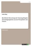 Rechtliche Bewertung der Nutzung illegaler Streamingangebote aus der Perspektive der Nutzer di Lukas Berg edito da GRIN Verlag