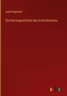 Die Ketzergeschichte des Urchristentums di Adolf Hilgenfeld edito da Outlook Verlag