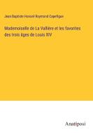 Mademoiselle de La Vallière et les favorites des trois âges de Louis XIV di Jean Baptiste Honoré Raymond Capefigue edito da Anatiposi Verlag