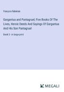Gargantua and Pantagruel; Five Books Of The Lives, Heroic Deeds And Sayings Of Gargantua And His Son Pantagruel di François Rabelais edito da Megali Verlag