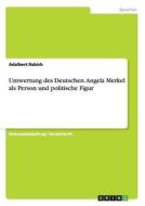 Umwertung des Deutschen. Angela Merkel als Person und politische Figur di Adalbert Rabich edito da GRIN Publishing