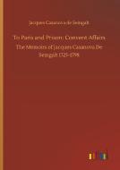 To Paris and Prison: Convent Affairs di Jacques Casanova De Seingalt edito da Outlook Verlag