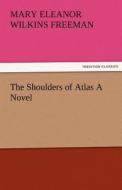 The Shoulders of Atlas A Novel di Mary Eleanor Wilkins Freeman edito da TREDITION CLASSICS