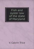 Fish And Oyster Law Of The State Of Maryland di V Calvin Trice edito da Book On Demand Ltd.