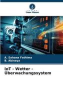 IoT - Wetter - Überwachungssystem di A. Sahana Fathima, B. Abinaya edito da Verlag Unser Wissen
