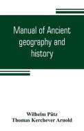 Manual of ancient geography and history di Wilhelm Pütz, Thomas Kerchever Arnold edito da Alpha Editions