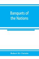 Banquets of the nations; eighty-six dinners characteristic and typical each of its own country di Robert H. Christie edito da Alpha Editions