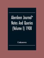 Aberdeen Journal" Notes And Queries (Volume I) 1908 di Unknown edito da Alpha Editions