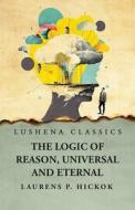 The Logic of Reason, Universal and Eternal di Laurens P Hickok edito da LUSHENA BOOKS INC