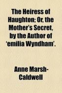 The Heiress Of Haughton; Or, The Mother's Secret, By The Author Of 'emilia Wyndham'. di Anne Marsh- Caldwell edito da General Books Llc
