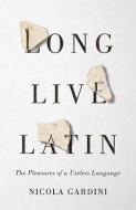 Long Live Latin: The Pleasures of a Useless Language di Nicola Gardini edito da FARRAR STRAUSS & GIROUX