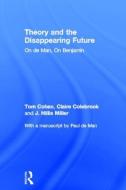 Theory and the Disappearing Future di Claire Colebrook, J. Hillis Miller, Tom Cohen, Paul De Man edito da Taylor & Francis Ltd