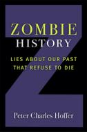 Zombie History: The Fake Past and How to Overcome It di Peter Charles Hoffer edito da UNIV OF MICHIGAN PR
