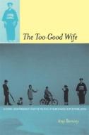 The Too-Good Wife - Alcohol, Codependency, and the  Politics of Nurturance in PostWar Japan di Amy Borovoy edito da University of California Press